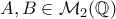 A , B \in \mathcal{M}_2(\mathbb{Q})