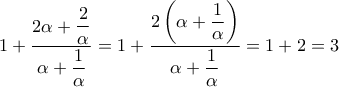 \displaystyle{\,\,1+\frac{2\alpha+\displaystyle\frac{2}{\alpha}}{\alpha+\displaystyle\frac{1}{\alpha}}=1+\frac{2\left(\alpha+\displaystyle\frac{1}{\alpha}\right)}{\alpha+\displaystyle\frac{1}{\alpha}}=1+2=3}