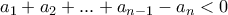 a_1+a_2+...+a_{n-1}- a_n < 0