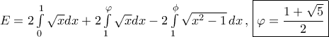 E = 2\int\limits_0^1 {\sqrt x } dx + 2\int\limits_1^\varphi  {\sqrt x dx}  - 2\int\limits_1^\phi  {\sqrt {{x^2} - 1} \,dx\,,\,\,} \boxed{\varphi  = \frac{{1 + \sqrt 5 }}{2}}