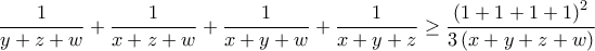 \displaystyle{\frac{1}{{y + z + w}} + \frac{1}{{x + z + w}} + \frac{1}{{x + y + w}} + \frac{1}{{x + y + z}} \ge \frac{{{{\left( {1 + 1 + 1 + 1} \right)}^2}}}{{3\left( {x + y + z + w} \right)}}}