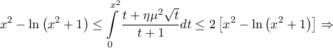 \displaystyle{{x^2} - \ln \left( {{x^2} + 1} \right) \le \int\limits_0^{{x^2}} {\frac{{t + \eta {\mu ^2}\sqrt t }}{{t + 1}}dt}  \le 2\left[ {{x^2} - \ln \left( {{x^2} + 1} \right)} \right] \Rightarrow }