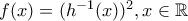 f(x)=(h^{-1}(x))^{2}, x \in \mathbb{R}