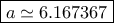 \boxed{a \simeq 6.167367} \boxed{a \simeq 6.167367}