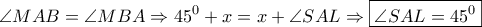 \displaystyle{\angle MAB = \angle MBA \Rightarrow {45^0} + x = x + \angle SAL \Rightarrow \boxed{\angle SAL = {{45}^0}}}