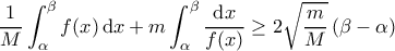 \displaystyle{\frac{1}{M} \int_{\alpha}^{\beta} f(x) \, \mathrm{d}x + m \int_\alpha^\beta \frac{\mathrm{d}x}{f(x)} \geq 2 \sqrt{\frac{m}{M}} \left ( \beta - \alpha \right )}