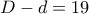 D - d = 19