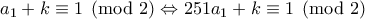 \displaystyle{a_{1}+k\equiv 1\pmod 2\Leftrightarrow 251a_{1}+k\equiv 1\pmod 2}