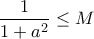 \displaystyle{ \frac {1}{1+a^2} \le M}