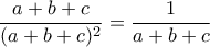 \dfrac{a+b+c}{(a+b+c)^2}=\dfrac{1}{a+b+c}