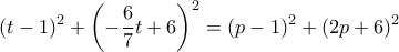 \displaystyle{ (t-1)^2+\left (-\frac {6}{7}t+6 \right )^2 = (p-1)^2+(2p+6)^2}