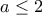 a\leq 2 a\leq 2