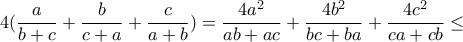 4(\dfrac{a}{b+c}+\dfrac{b}{c+a}+\dfrac{c}{a+b})=\dfrac{4a^2}{ab+ac}+\dfrac{4b^2}{bc+ba}+\dfrac{4c^2}{ca+cb}\leq 
