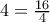 4=\frac {16}{4}