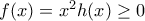 f(x)=x^2h(x)\geq 0