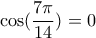 \displaystyle{\cos(\frac{7\pi}{14})=0}