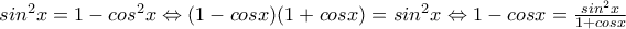 sin^{2}x=1-cos^{2}x\Leftrightarrow (1-cosx)(1+cosx)=sin^{2}x\Leftrightarrow 1-cosx=\frac{sin^{2}x}{1+cosx} sin^{2}x=1-cos^{2}x\Leftrightarrow (1-cosx)(1+cosx)=sin^{2}x\Leftrightarrow 1-cosx=\frac{sin^{2}x}{1+cosx}