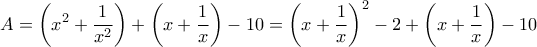 \displaystyle{A = \left( {{x^2} + \frac{1}{{{x^2}}}} \right) + \left( {x + \frac{1}{x}} \right) - 10 = {\left( {x + \frac{1}{x}} \right)^2} - 2 + \left( {x + \frac{1}{x}} \right) - 10}