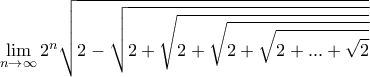 \displaystyle{\lim_{n \to \infty} 2^{n} \sqrt{2-\sqrt{2+\sqrt{2+{\sqrt{2+{\sqrt{2+ ... +\sqrt{2} }} } } } } } } \displaystyle{\lim_{n \to \infty} 2^{n} \sqrt{2-\sqrt{2+\sqrt{2+{\sqrt{2+{\sqrt{2+ ... +\sqrt{2} }} } } } } } }