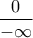 \displaystyle{\frac{0}{-\infty}}