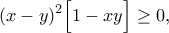 \displaystyle{(x-y)^2\Big[1-xy\Big]\geq 0,}