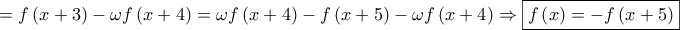 \displaystyle{ = f\left( {x + 3} \right) - \omega f\left( {x + 4} \right) = \omega f\left( {x + 4} \right) - f\left( {x + 5} \right) - \omega f\left( {x + 4} \right) \Rightarrow \boxed{f\left( x \right) =  - f\left( {x + 5} \right)}}