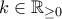 k \in \mathbb{R}_{\geq 0}