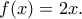 f(x)=2x. f(x)=2x.