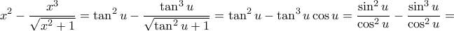 \displaystyle{ x^2-\dfrac{x^3}{\sqrt{x^2+1}}= \tan ^2 u - \dfrac {\tan ^3 u}{ \sqrt {\tan ^2 u+1}} = \tan ^2 u - \tan ^3 u \cos u = \dfrac {\sin ^2 u}{\cos ^2u} -\dfrac {\sin ^3 u}{\cos ^2u}= }