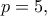 \displaystyle{{p = 5},}