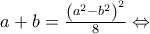 a + b = \frac{{{{\left( {{a^2} - {b^2}} \right)}^2}}}{8} \Leftrightarrow a + b = \frac{{{{\left( {{a^2} - {b^2}} \right)}^2}}}{8} \Leftrightarrow