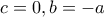 c = 0, b = - a