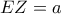 EZ = a