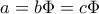 \displaystyle a = b\Phi  = c\Phi 