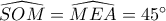 \widehat {SOM} = \widehat {MEA} = 45^\circ 
