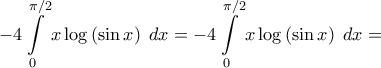 \displaystyle{ - 4\int\limits_0^{\pi /2} {x\log \left( {\sin x} \right)\;dx} = - 4\int\limits_0^{\pi /2} {x\log \left( {\sin x} \right)\;dx} = } \displaystyle{ - 4\int\limits_0^{\pi /2} {x\log \left( {\sin x} \right)\;dx} = - 4\int\limits_0^{\pi /2} {x\log \left( {\sin x} \right)\;dx} = }