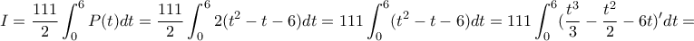 \displaystyle{I=\frac{111}{2}\int_{0}^{6}P(t)dt=\frac{111}{2}\int_{0}^{6}2(t^{2}-t-6)dt=111\int_{0}^{6}(t^{2}-t-6)dt=111\int_{0}^{6}(\frac{t^{3}}{3}-\frac{t^{2}}{2}-6t)'dt=}