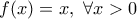 \displaystyle{f(x)=x,\ \forall x>0}