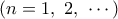 \displaystyle{(n=1,\ 2,\ \cdots)}