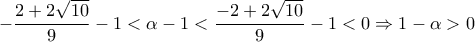 \displaystyle{-\frac{2+2\sqrt{10}}{9}-1<\alpha -1<\frac{-2+2\sqrt{10}}{9}-1<0\Rightarrow 1-\alpha >0}