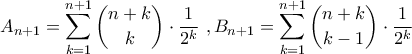 \displaystyle{A_{n+1}=\sum_{k=1}^{n+1}\binom{n+k}{k}\cdot \frac{1}{2^{k}}\,\,,B_{n+1}=\sum_{k=1}^{n+1}\binom{n+k}{k-1}\cdot \frac{1}{2^{k}}}