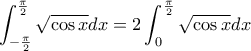 \displaystyle{\int_{-\frac{\pi}{2}}^{\frac{\pi}{2}}\sqrt{\cos x}dx=2\int_{0}^{\frac{\pi}{2}}\sqrt{\cos x}dx} \displaystyle{\int_{-\frac{\pi}{2}}^{\frac{\pi}{2}}\sqrt{\cos x}dx=2\int_{0}^{\frac{\pi}{2}}\sqrt{\cos x}dx}