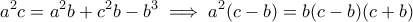 \displaystyle a^2c = a^2b + c^2b - b^3 \implies a^2(c-b) = b(c-b)(c+b) \displaystyle a^2c = a^2b + c^2b - b^3 \implies a^2(c-b) = b(c-b)(c+b)
