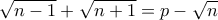 \displaystyle{\sqrt{n-1}+\sqrt{n+1}=p-\sqrt{n}}