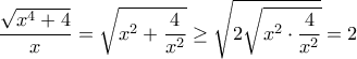 \displaystyle{ \dfrac{\sqrt{x^4+4}}{x} = \sqrt { x^ 2+ \dfrac {4}{x^2}}  \ge  \sqrt {2\sqrt { x^ 2\cdot  \dfrac {4}{x^2}}  } = 2}