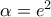 \alpha={e^2}
