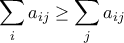 \displaystyle{ \sum_{i}a_{ij} \geq \sum_{j}a_{ij}}