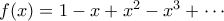 f(x) = 1 - x + x^2 - x^3 + \cdots