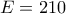 E = 210
