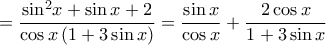 \displaystyle{ = \frac{{{{\sin }^2}x + \sin x + 2}}{{\cos x\left( {1 + 3\sin x} \right)}} = \frac{{\sin x}}{{\cos x}} + \frac{{2\cos x}}{{1 + 3\sin x}}} \displaystyle{ = \frac{{{{\sin }^2}x + \sin x + 2}}{{\cos x\left( {1 + 3\sin x} \right)}} = \frac{{\sin x}}{{\cos x}} + \frac{{2\cos x}}{{1 + 3\sin x}}}